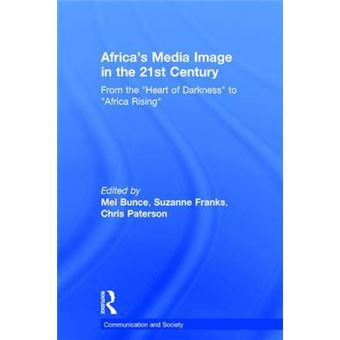 Africa'S Media Image In The 21St Century From The Heart Of Darkness To Africa Rising Communication And Society - 1