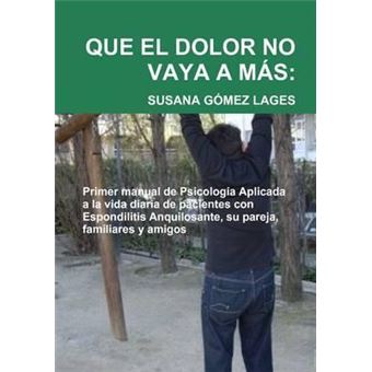 Que El Dolor No Vaya A Mas: Primer Manual De Psicologia Aplicada a La Vida Diaria De Pacientes Con Espondilitis Anquilosante, Su Pareja, Familiares y Amigos - 1