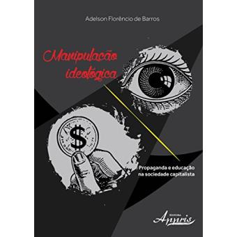 Manipulação Ideológica. Propaganda e Educação na Sociedade Capitalista - 1