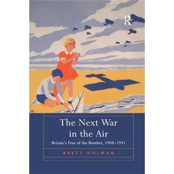 The Next War In The Air Britain'S Fear Of The Bomber, 19081941 - 1