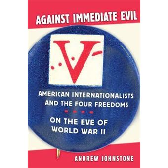 Against Immediate Evil : American Internationalists and the Four Freedoms on the Eve of World War II - 1