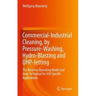 Commercial-Industrial Cleaning, by Pressure-Washing, Hydro-Blasting and UHP-Jetting - The Business Operating Model and How-To Manual for 450 Specific Applications - Paperback - 2014 - 1