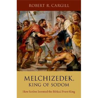 Melchizedek, King of Sodom: How Scribes Invented the Biblical Priest-King - 1