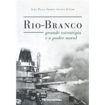 Rio - Branco. Grande Estratégia e o Poder Naval - 1