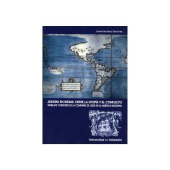 Jesuitas En Indias: Entre La Utopía Y El Conflicto. Trabajos Y Misiones De La Compañía De Jesus - 1