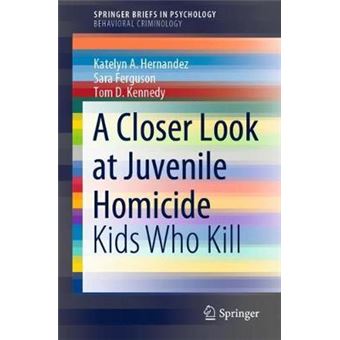 A Closer Look At Juvenile Homicide Kids Who Kill Springerbriefs In Psychology - 1