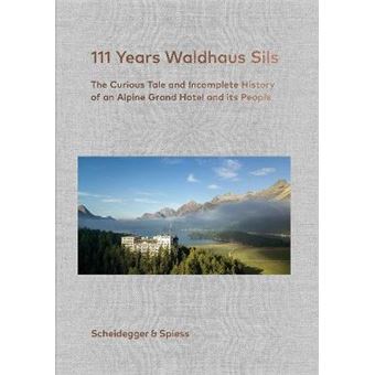 111 Years Of Waldhaus Sils The Curious Tale And Incomplete History Of An Alpine Grand Hotel And Its People - 1
