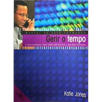 Gerir o Tempo - O Guia Essencial para Trabalhar Melhor e Ser Bem Sucedido - 1