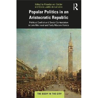 Popular Politics In An Aristocratic Republic Political Conflict And Social Contestation In Late Medieval And Early Modern Venice The Body In The City - 1