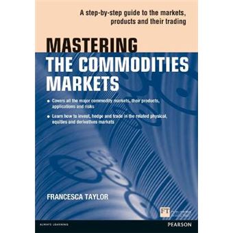 Mastering the Commodities Markets - A Step-by-step Guide to the Markets, Products and Their Trading - Paperback - 2012 - 1