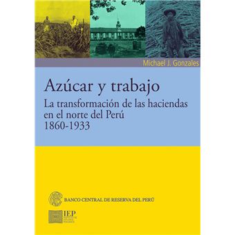 Azúcar Y Trabajo. La Transformación De Las Haciendas En El Norte Del Perú, 1860-1933 - 1