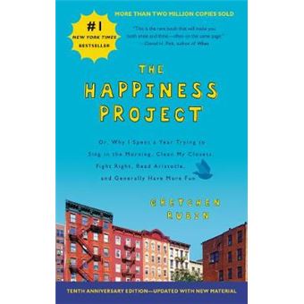 The Happiness Project Tenth Anniversary Edition Or, Why I Spent A Year Trying To Sing In The Morning, Clean My Closets, Fight Right, Read Aristotle, And Generally Have More Fun - 1