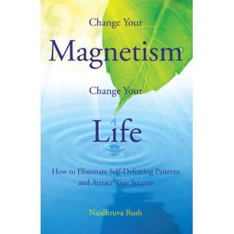 Change Your Magnetism, Change Your Life How To Eliminate Self-defeating Patterns And Attract True Success - 1