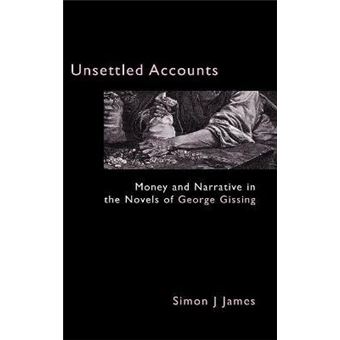 Unsettled Accounts : Money and Narrative in the Novels of George Gissing - 1