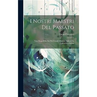 I Nostri Maestri Del Passato Note Biografiche Sui Pi Grandi Musicisti Italiani Da Palestrina A Bellini - 1