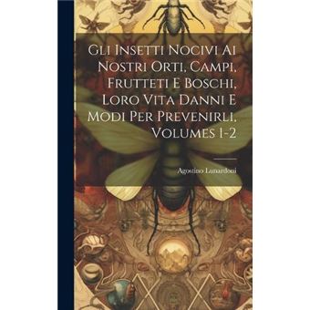 Gli Insetti Nocivi Ai Nostri Orti Campi Frutteti E Boschi Loro Vita Danni E Modi Per Prevenirli Volumes 12 - 1