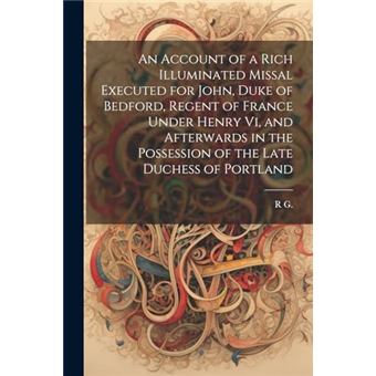 An Account Of A Rich Illuminated Missal Executed For John Duke Of Bedford Regent Of France Under Henry Vi And Afterwards In The Possession Of The Late Duc - 1