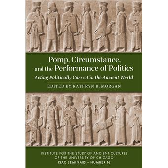 Pomp, Circumstance, and the Performance of Politics: Acting Politically Correct in the Ancient World (Isac Seminars, 16) - 1