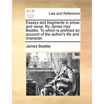 Essays and Fragments in Prose and Verse. by James Hay Beattie. to Which Is Prefixed an Account of the Author's Life and Character. - Paperback / softback - 2010 - 1
