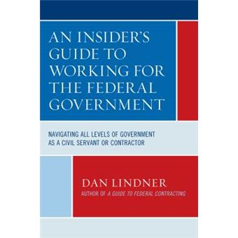 An Insider'S Guide To Working For The Federal Government Navigating All Levels Of Government As A Civil Servant Or Contractor - 1