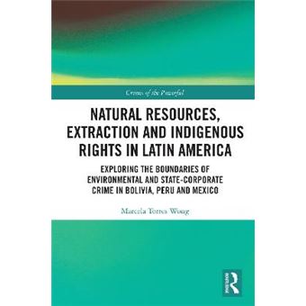 Natural Resources, Extraction And Indigenous Rights In Latin America Exploring The Boundaries Of Environmental And Statecorporate Crime In Bolivia, Peru, And Mexico Crimes Of The Powerful - 1