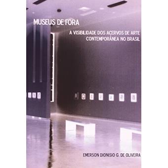 Museus de Fora : A Visibilidade DOS Acervos de Arte Contemporanea No Brasil - 1