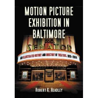 Motion Picture Exhibition in Baltimore - An Illustrated History and Directory of Theaters, 1895-2004 - Paperback - 2013 - 1