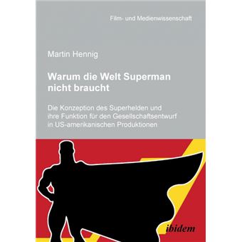 Warum Die Welt Superman Nicht BrauchtDie Konzeption Des Superhelden Und Ihre Funktion Für Den Gesellschaftsentwurf In Usamerikanischen Filmproduktionen