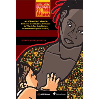 A Escravidão Velada: Senhores e Escravos na Formação da Vila de São João Batista de Nova Friburgo (1820-1850) - 1