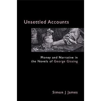 Unsettled Accounts : Money and Narrative in the Novels of George Gissing - 1