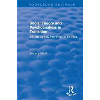 Social Theory And Psychoanalysis In Transition Self And Society From Freud To Kristeva Routledge Revivals Anthony Elliott Early Works In Social Theory - 1
