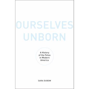 Ourselves Unborn - A History of the Fetus in Modern America - Hardback - 2011 - 1
