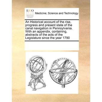 An Historical Account of the Rise, Progress and Present State of the Canal Navigation in Pennsylvania. with an Appendix, Containing, Abstracts of the Acts of the Legislature Since the Year 1790 - Paperback / softback - 2010 - 1