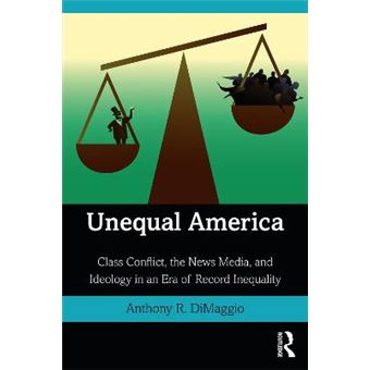 Unequal America Class Conflict, The News Media, And Ideology In An Era Of Record Inequality - 1