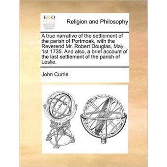A True Narrative of the Settlement of the Parish of Portmoak, with the Reverend Mr. Robert Douglas, May 1st 1735. and Also, a Brief Account of the Last Settlement of the Parish of Leslie. - Paperback / softback - 2010 - 1