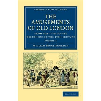 The Amusements of Old London - Being a Survey of the Sports and Pastimes, Tea Gardens and Parks, Playhouses and Other Diversions of the People of London from the 17th to the Beginning of the 19th Century - Paperback - 2011 - 1