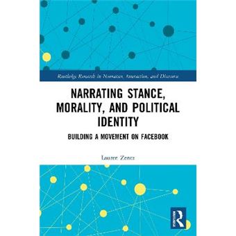 Narrating Stance, Morality, And Political Identity Building A Movement On Facebook Routledge Research In Narrative, Interaction, And Discourse - 1