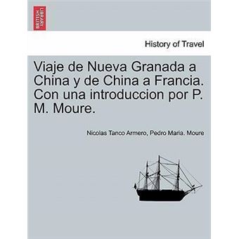 Viaje de Nueva Granada a China y de China a Francia. Con una introduccion por P. M. Moure. - 1