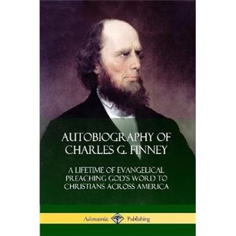 Autobiography Of Charles G. Finney A Lifetime Of Evangelical Preaching Gods Word To Christians Across America - 1