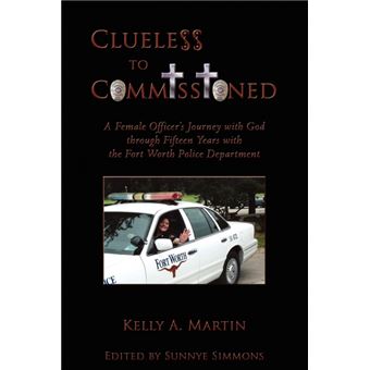 Clueless to Commissioned - A Female Officer's Journey with God Through Fifteen Years with the Fort Worth Police Department - Paperback / softback - 2009 - 1