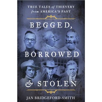 Begged, Borrowed,  Stolen True Tales Of Thievery From America'S Past - 1