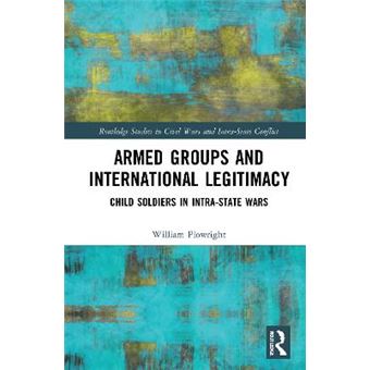 Armed Groups And International Legitimacy Child Soldiers In Intrastate Conflict Routledge Studies In Civil Wars And Intrastate Conflict - 1