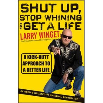 Shut Up, Stop Whining, and Get a Life - A Kick-butt Approach to a Better Life - Paperback - 2011 - 1