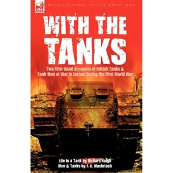 With the Tanks - Two First-Hand Accounts of British Tanks & Tank-Men at War in Europe During the First World War---Life in a Tank by Richard Haigh & Men and Tanks by J. C. Macintosh - Paperback / softback - 2010 - 1