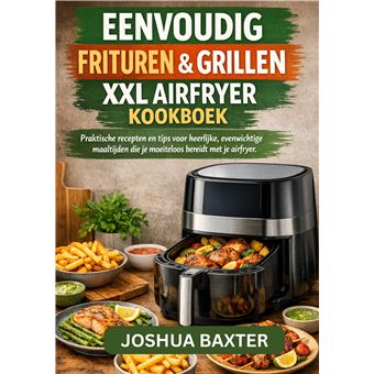 Easy Fry & Grill Xxl Airfryer Kookboek - Praktische Recepten En Deskundige Tips Voor Knapperige, Evenwichtige Maaltijden Die Je Moeiteloos In Je Airfryer Bereidt - 1