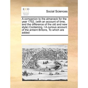 A Companion to the Almanack for the Year 1752, (with an Account of Time, and the Difference of the Old and New Style) Containing, I a Curious Account of the Antient Britons, to Which Are Added - Paperback / softback - 2010 - 1