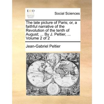 " The late picture of Paris; or, a faithful narrative of the Revolution of the tenth of August; ... By J. Peltier, ...  Volume 2 of 2 - Paperback - 2010" - 1