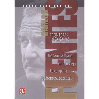 Obras Reunidas, Iv : Fronteras Mexicanas. Una Familia Lejana. Gringo Viejo. La Campaña. La Frontera - 1