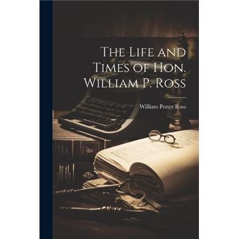 The Life And Times Of Hon. William P. Ross - 1