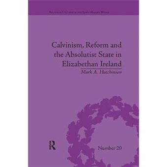 Calvinism, Reform And The Absolutist State In Elizabethan Ireland Religious Cultures In The Early Modern World - 1